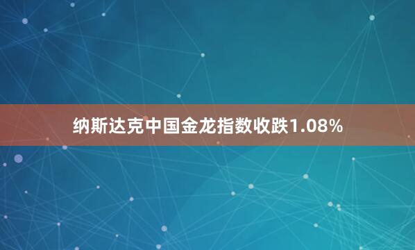 纳斯达克中国金龙指数收跌1.08%