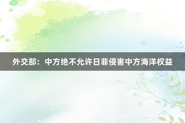 外交部：中方绝不允许日菲侵害中方海洋权益