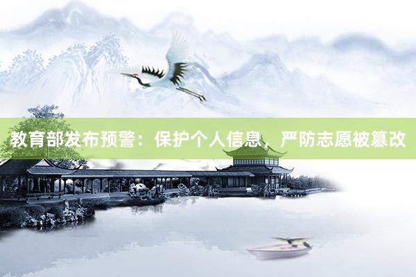 教育部发布预警：保护个人信息，严防志愿被篡改