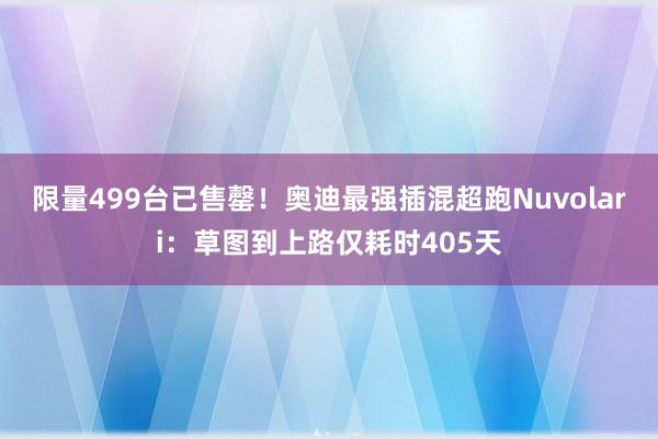 限量499台已售罄！奥迪最强插混超跑Nuvolari：草图到上路仅耗时405天