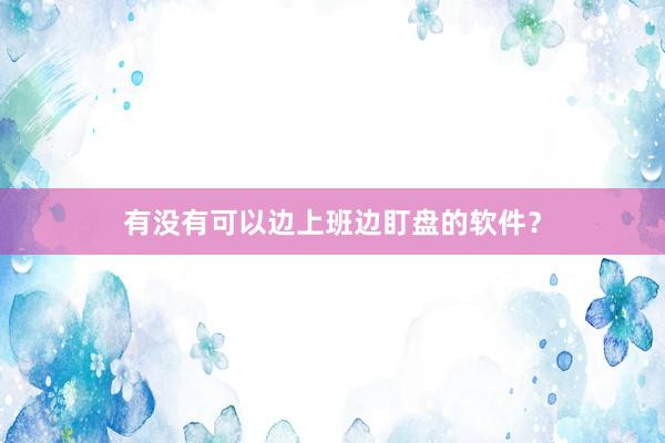 有没有可以边上班边盯盘的软件？