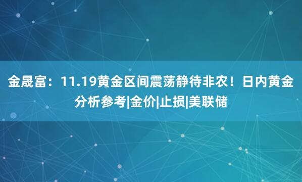 金晟富：11.19黄金区间震荡静待非农！日内黄金分析参考|金价|止损|美联储