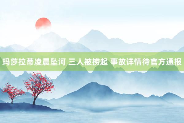 玛莎拉蒂凌晨坠河 三人被捞起 事故详情待官方通报