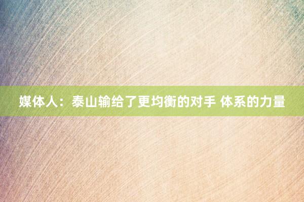 媒体人：泰山输给了更均衡的对手 体系的力量