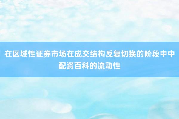 在区域性证券市场在成交结构反复切换的阶段中中配资百科的流动性