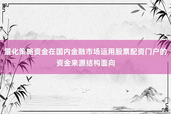 量化策略资金在国内金融市场运用股票配资门户的资金来源结构面向