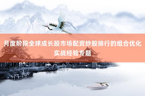 月度阶段全球成长股市场配资炒股排行的组合优化实战经验专题