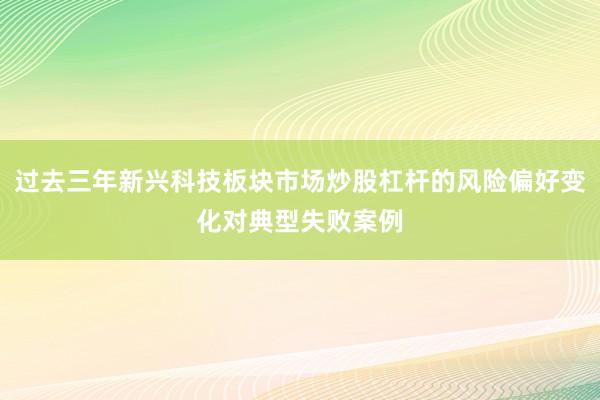 过去三年新兴科技板块市场炒股杠杆的风险偏好变化对典型失败案例