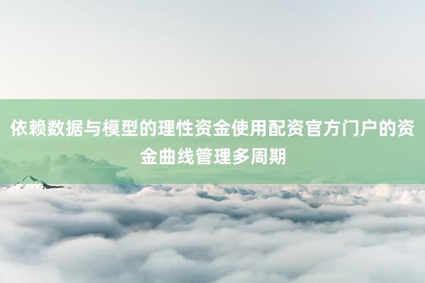 依赖数据与模型的理性资金使用配资官方门户的资金曲线管理多周期