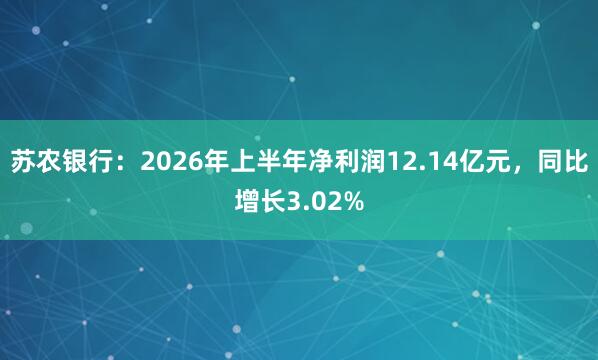 苏农银行：2026年上半年净利润12.14亿元，同比增长3.02%