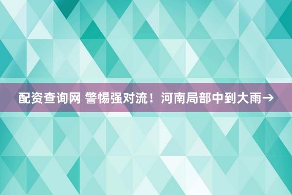 配资查询网 警惕强对流！河南局部中到大雨→