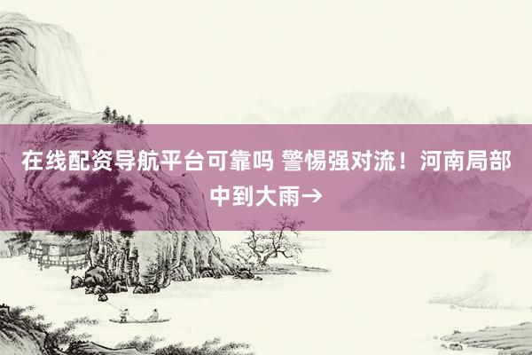 在线配资导航平台可靠吗 警惕强对流！河南局部中到大雨→