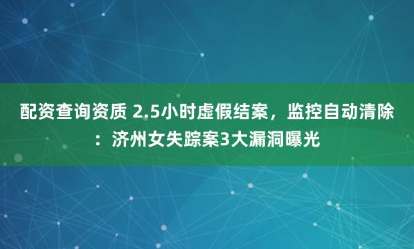 配资查询资质 2.5小时虚假结案，监控自动清除：济州女失踪案3大漏洞曝光