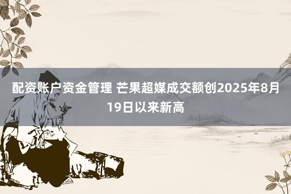 配资账户资金管理 芒果超媒成交额创2025年8月19日以来新高