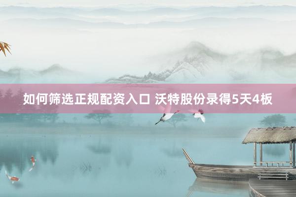 如何筛选正规配资入口 沃特股份录得5天4板