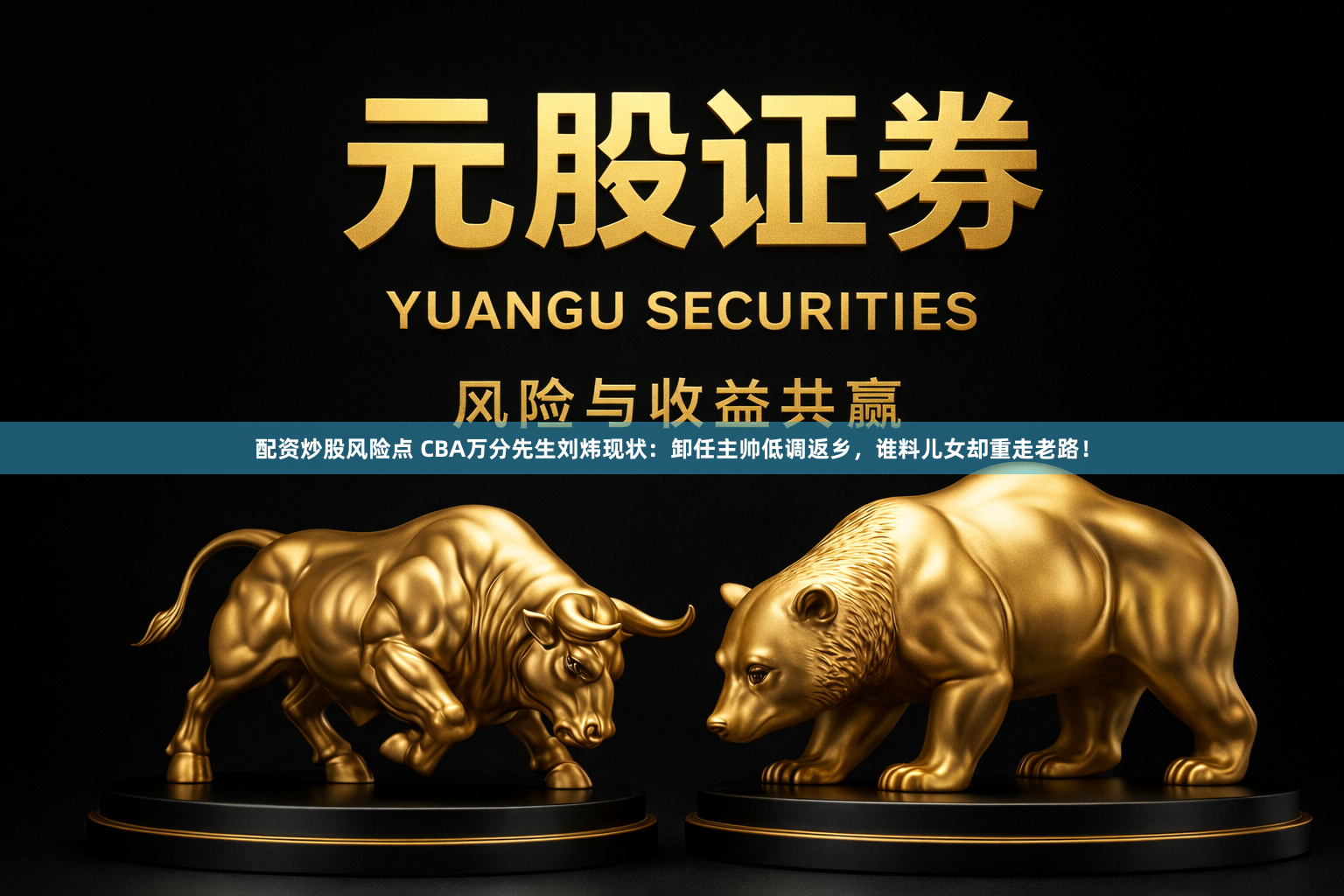 配资炒股风险点 CBA万分先生刘炜现状：卸任主帅低调返乡，谁料儿女却重走老路！
