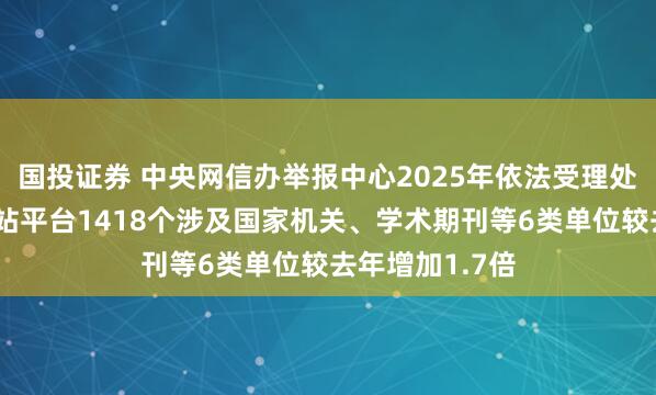 国投证券 中央网信办举报中心2025年依法受理处置仿冒假冒网站平台1418个涉及国家机关、学术期刊等6类单位较去年增加1.7倍